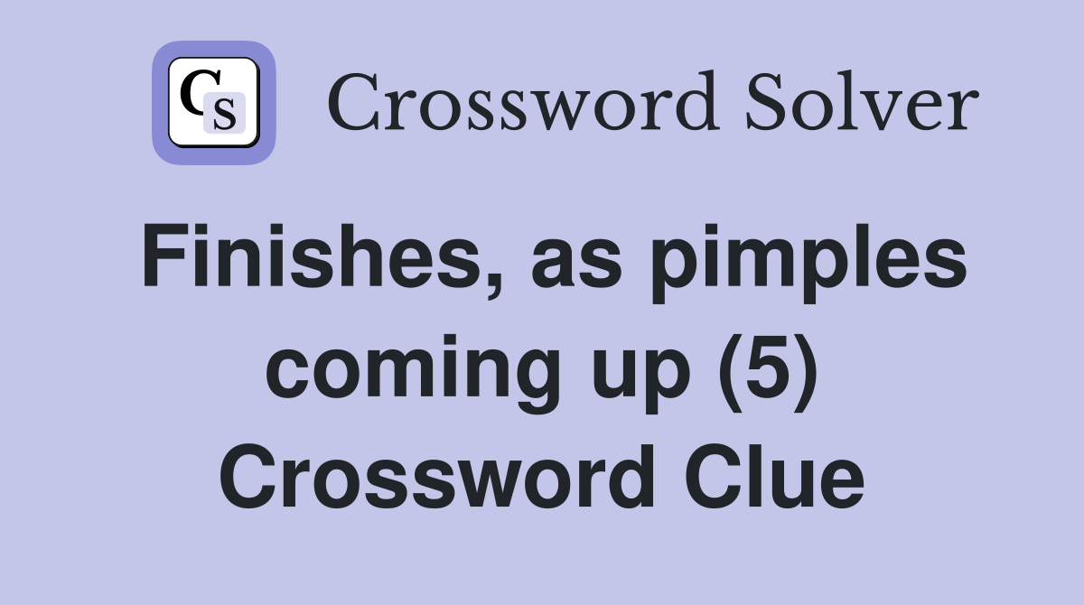 Finishes, as pimples coming up (5) Crossword Clue