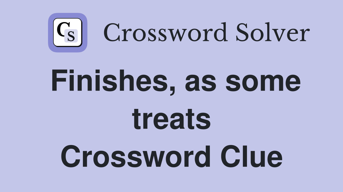 Finishes, as some treats Crossword Clue