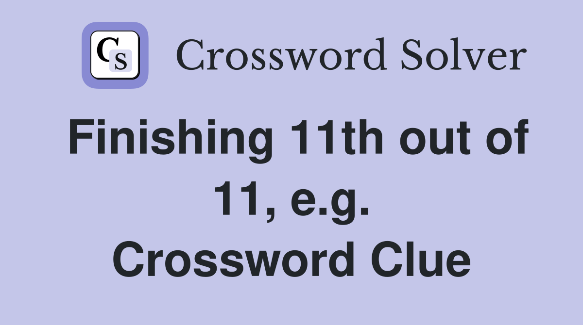 Finishing 11th out of 11, e.g. Crossword Clue