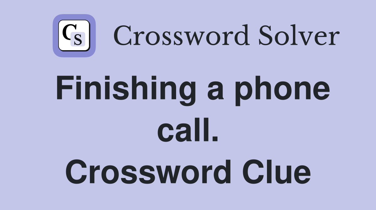 Finishing a phone call. Crossword Clue