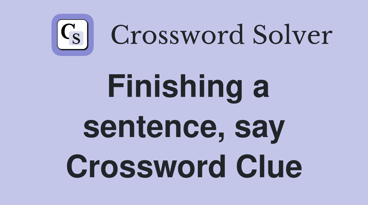 Finishing a sentence, say Crossword Clue