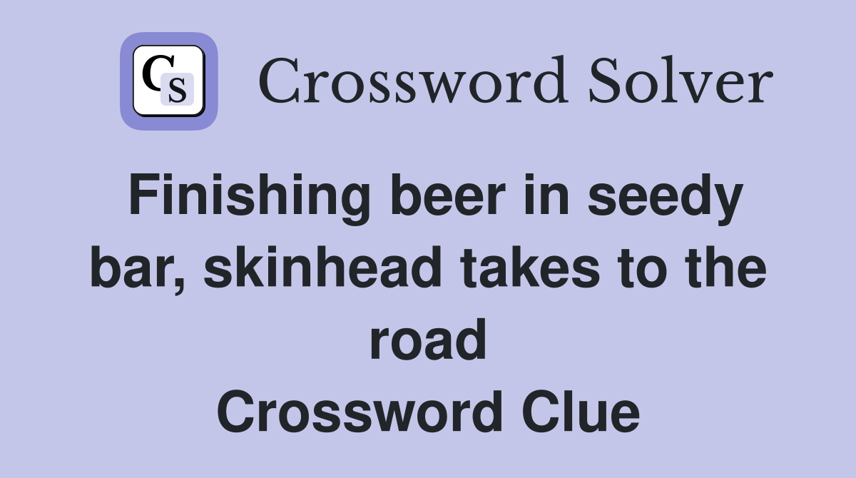 Finishing beer in seedy bar, skinhead takes to the road Crossword Clue