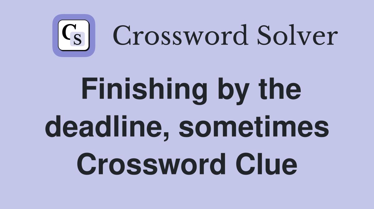 Finishing by the deadline, sometimes Crossword Clue
