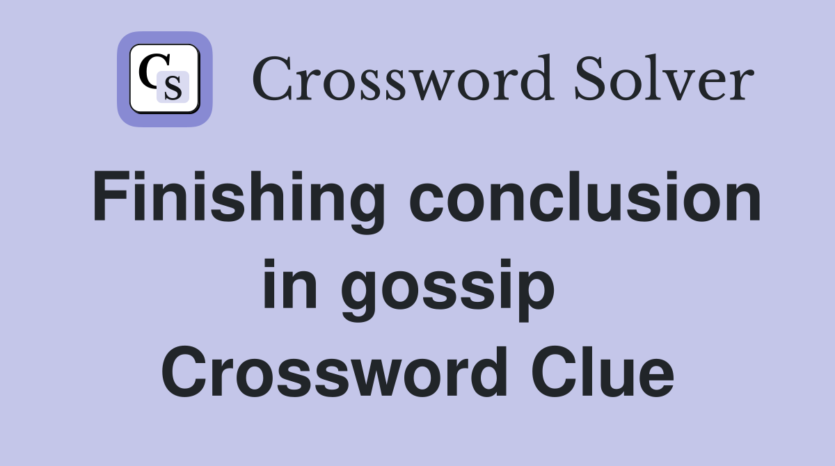 Finishing conclusion in gossip  Crossword Clue