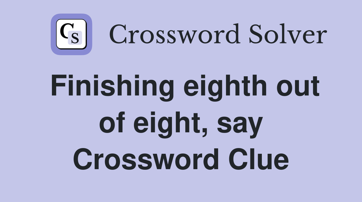 Finishing eighth out of eight, say Crossword Clue