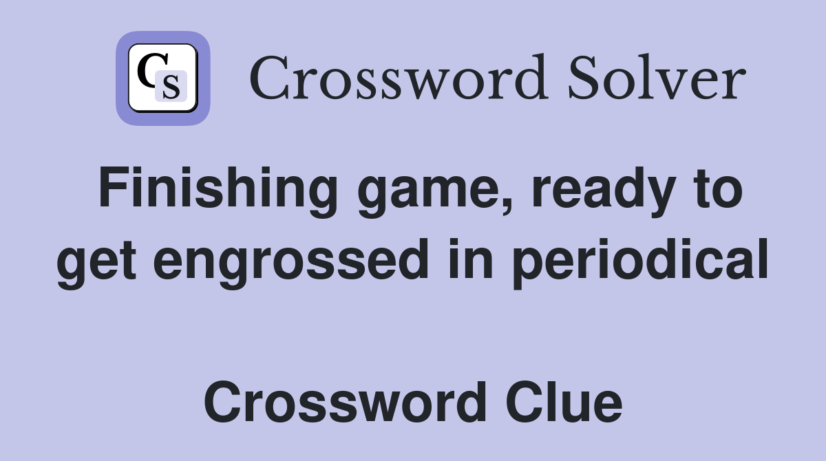 Finishing game, ready to get engrossed in periodical  Crossword Clue