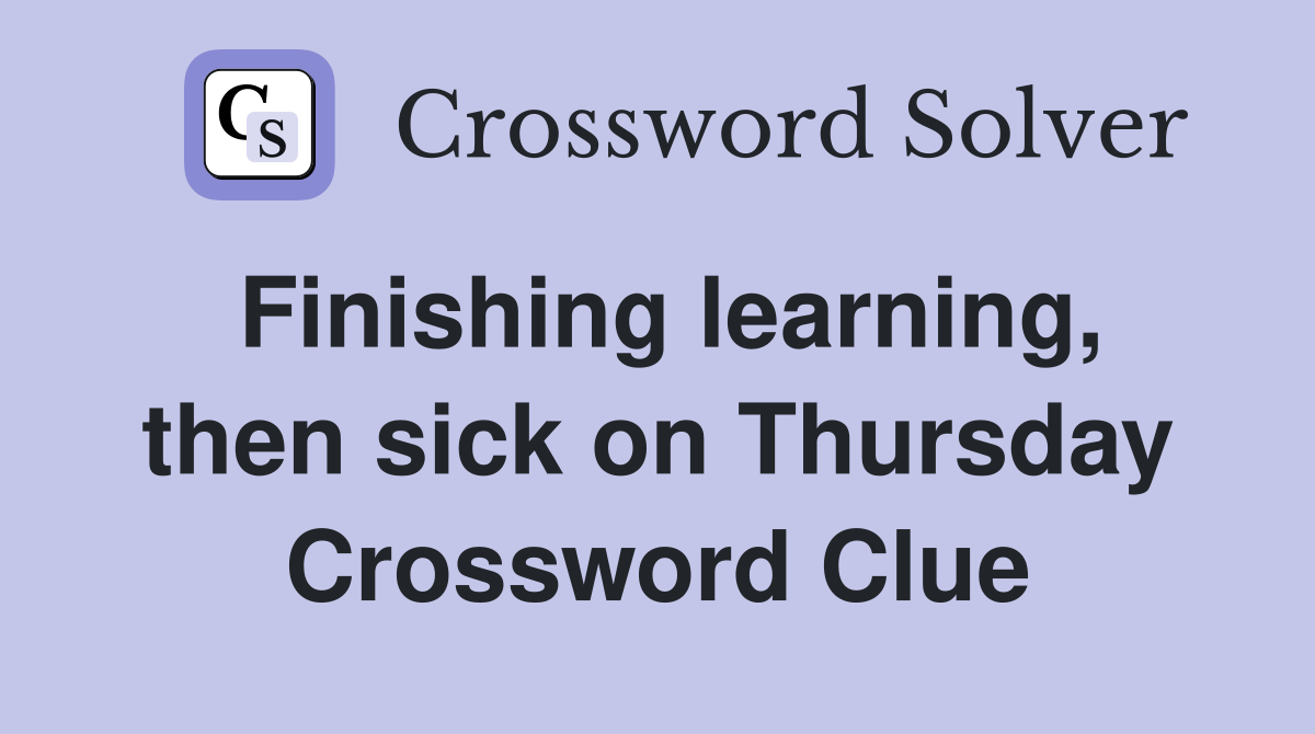 Finishing learning, then sick on Thursday Crossword Clue