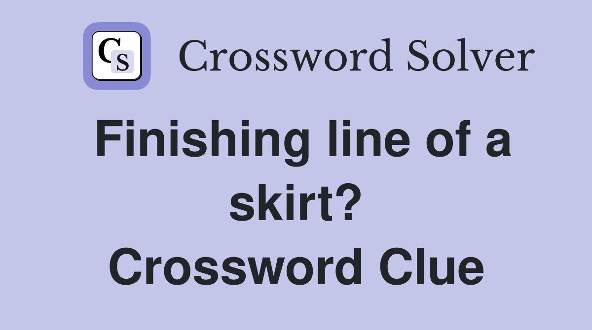 Finishing line of a skirt? Crossword Clue