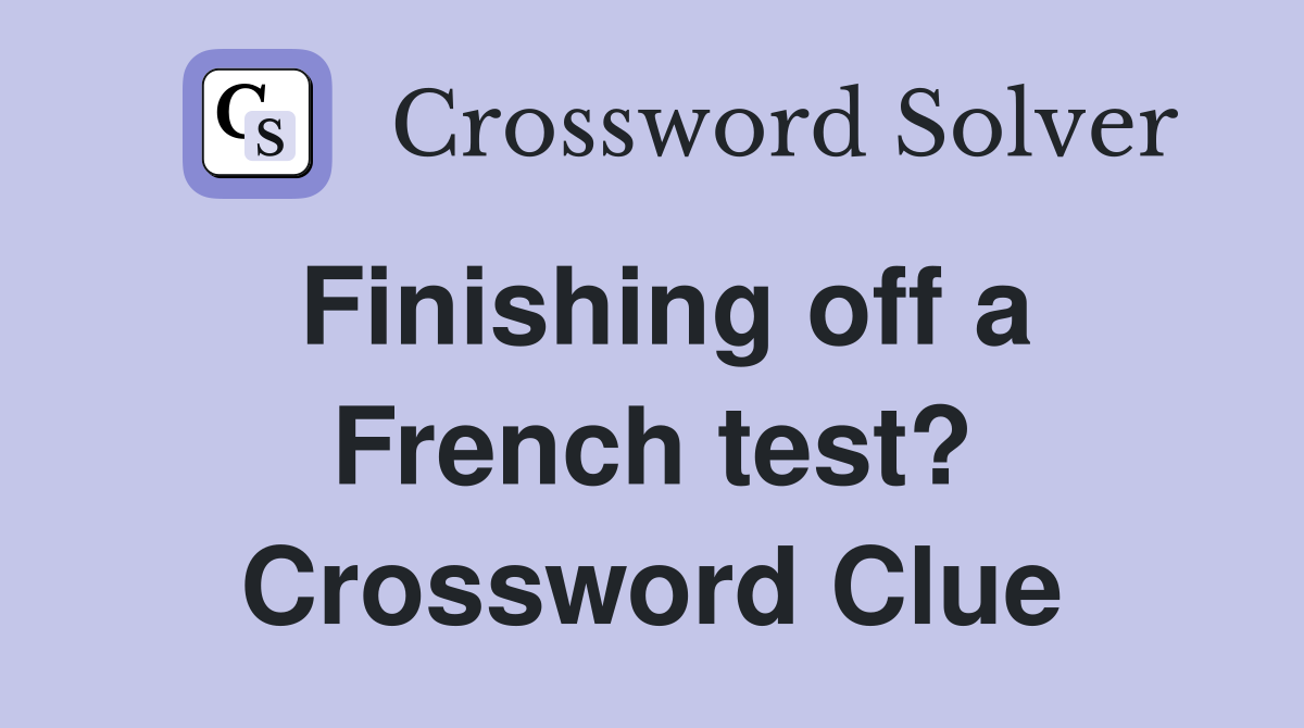 Finishing off a French test? Crossword Clue