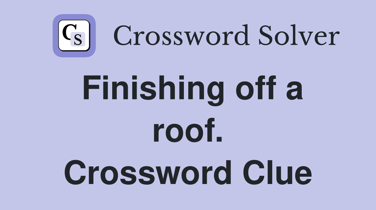 Finishing off a roof. Crossword Clue