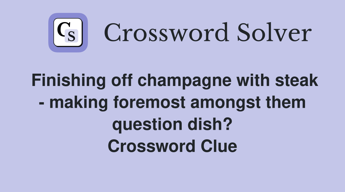 Finishing off champagne with steak - making foremost amongst them question dish? Crossword Clue