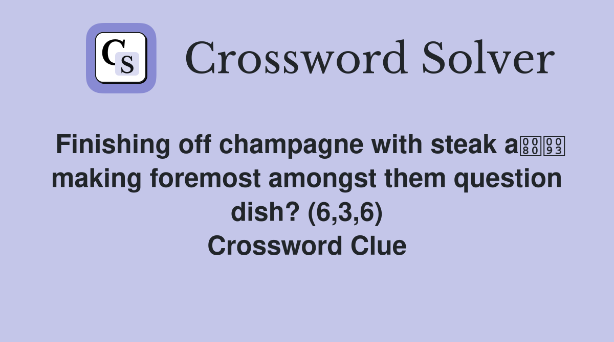 Finishing off champagne with steak a making foremost amongst them question dish? (6,3,6) Crossword Clue