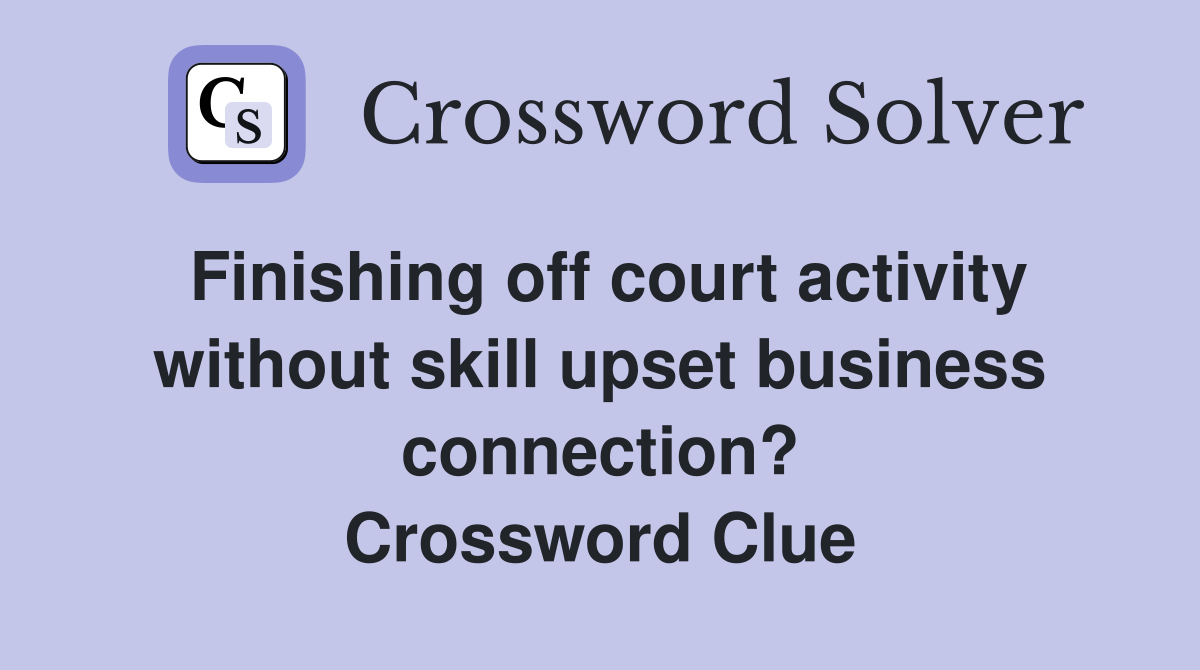 Finishing off court activity without skill upset business connection? Crossword Clue