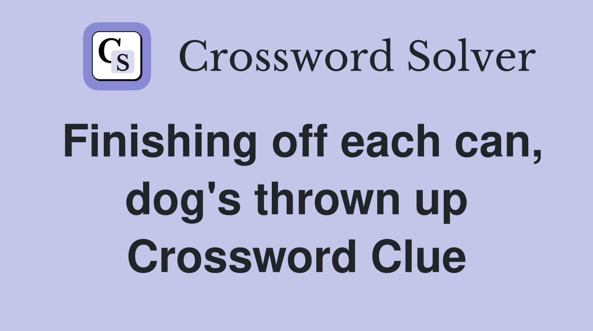 Finishing off each can, dog's thrown up Crossword Clue
