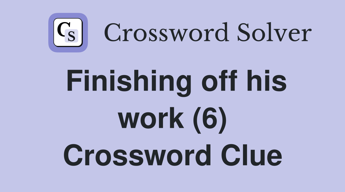 Finishing off his work (6) Crossword Clue