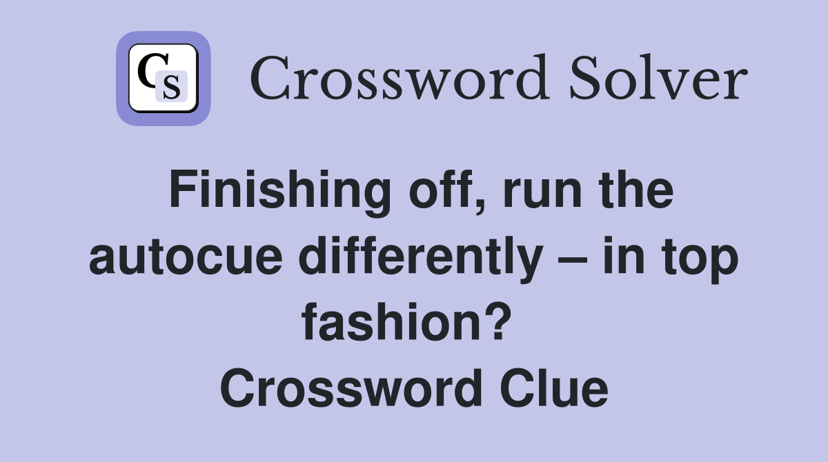 Finishing off, run the autocue differently – in top fashion?  Crossword Clue