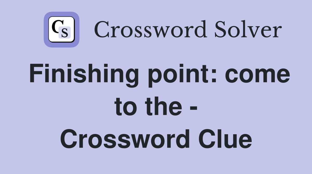 Finishing point: come to the - Crossword Clue