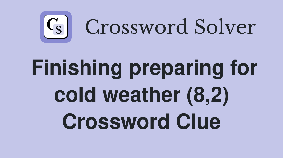 Finishing preparing for cold weather (8,2) Crossword Clue