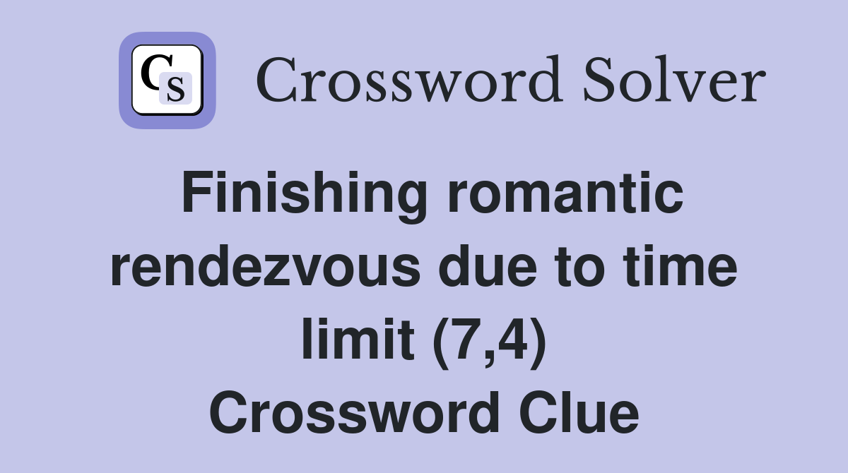 Finishing romantic rendezvous due to time limit (7,4) Crossword Clue