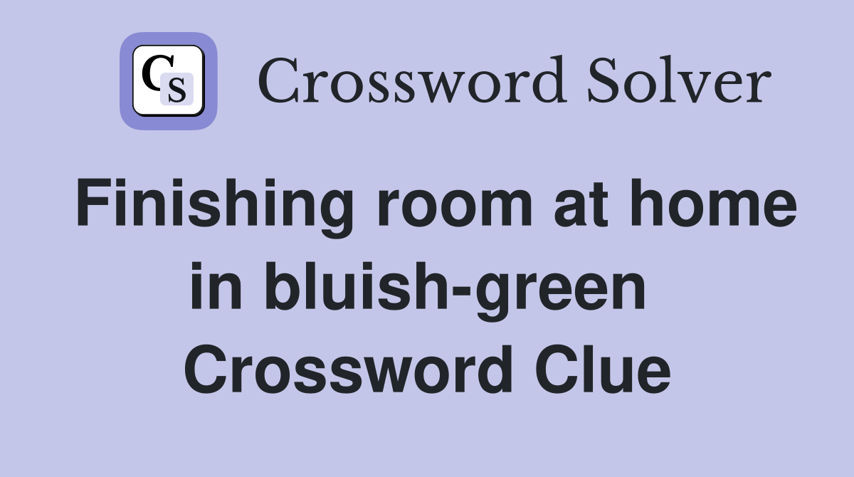 Finishing room at home in bluish-green  Crossword Clue