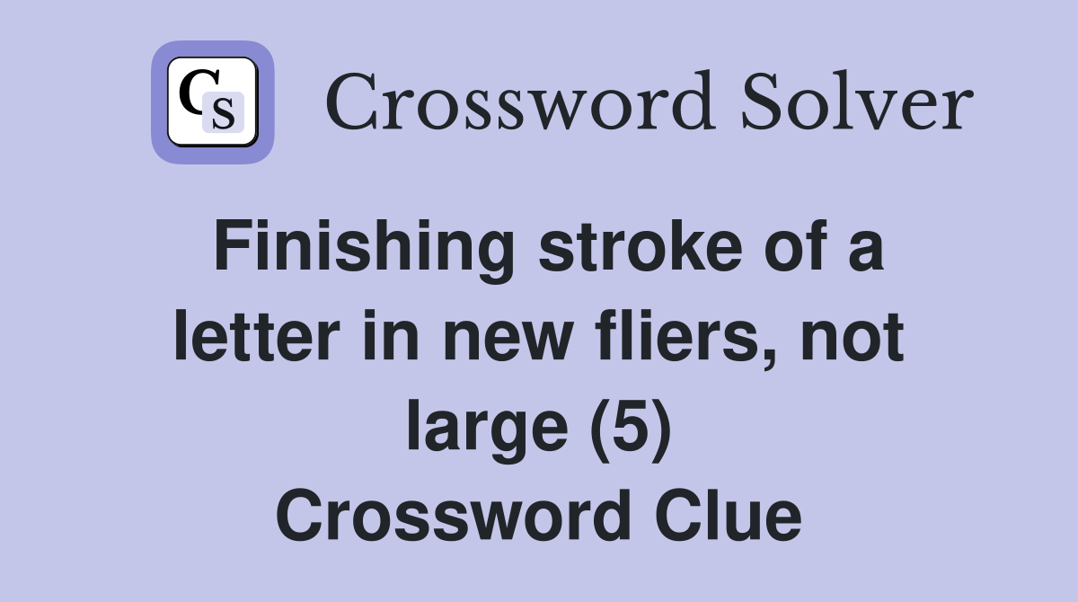 Finishing stroke of a letter in new fliers, not large (5) Crossword Clue