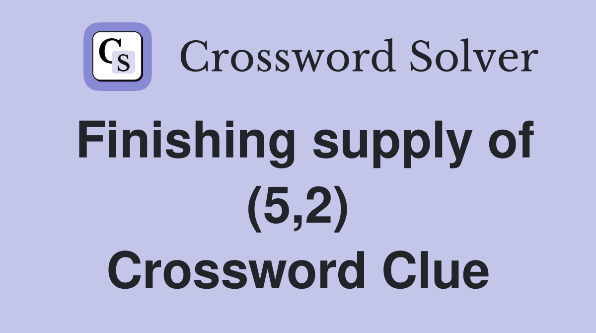 Finishing supply of (5,2) Crossword Clue