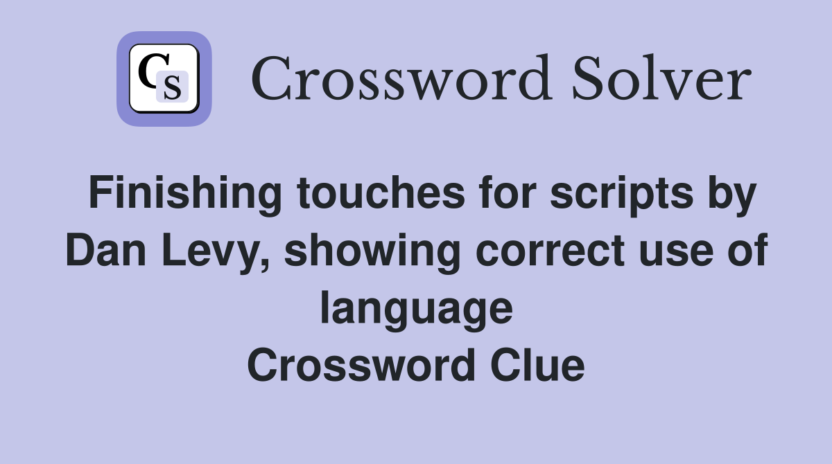 Finishing touches for scripts by Dan Levy, showing correct use of language Crossword Clue