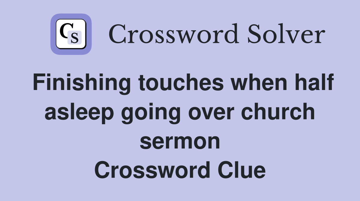 Finishing touches when half asleep going over church sermon Crossword Clue