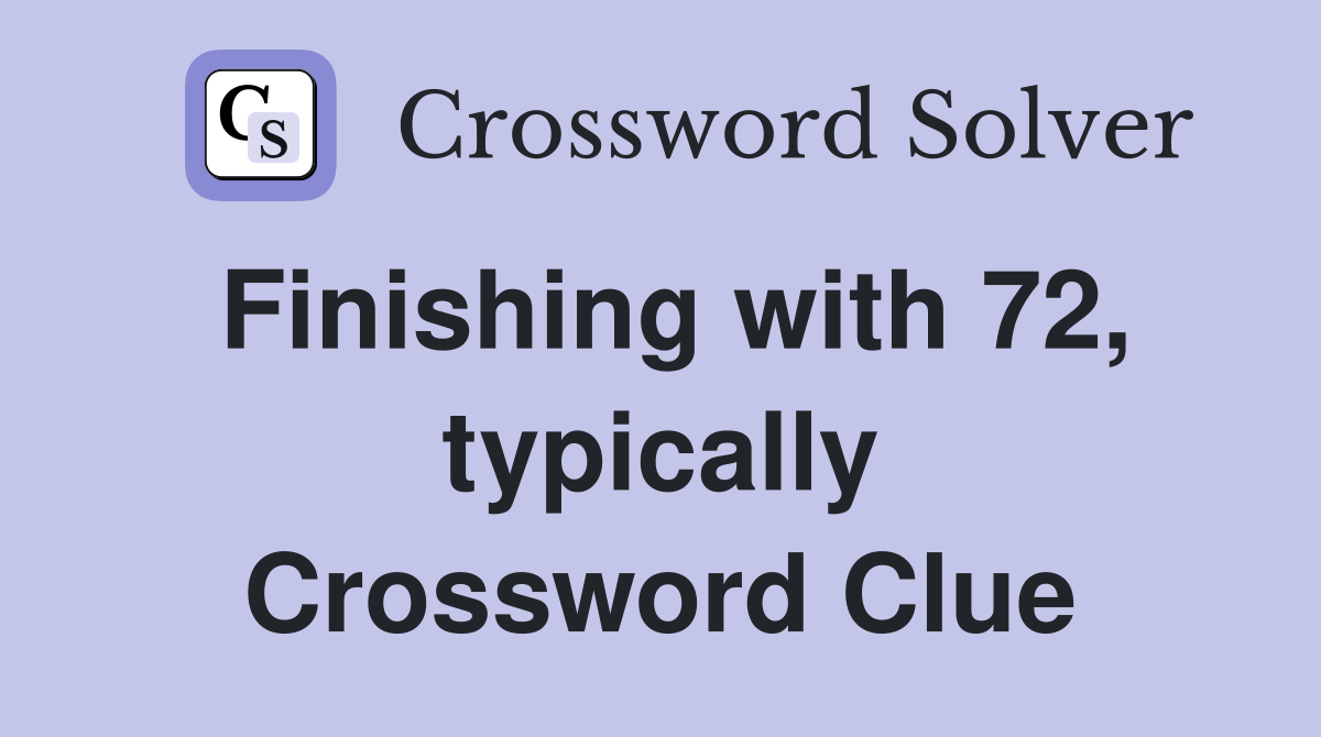Finishing with 72, typically Crossword Clue