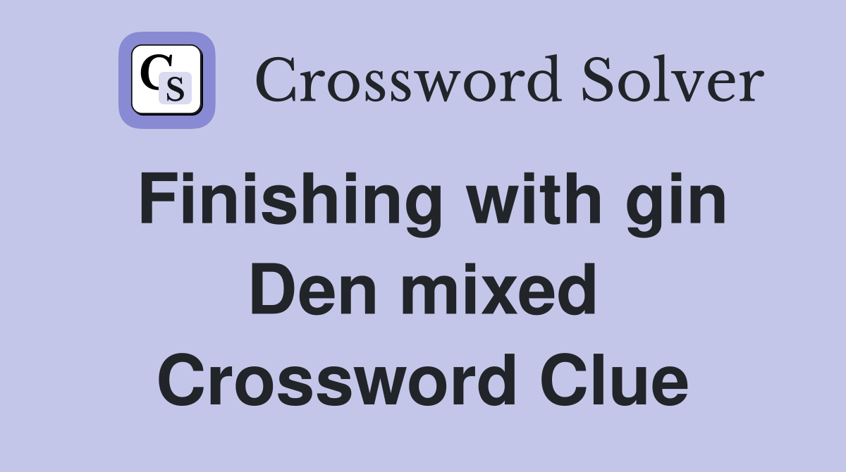 Finishing with gin Den mixed Crossword Clue
