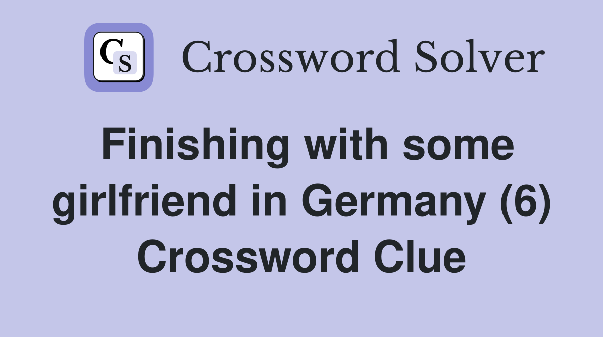 Finishing with some girlfriend in Germany (6) Crossword Clue