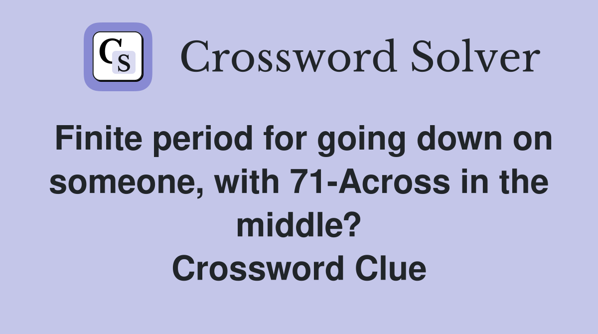 Finite period for going down on someone, with 71-Across in the middle? Crossword Clue