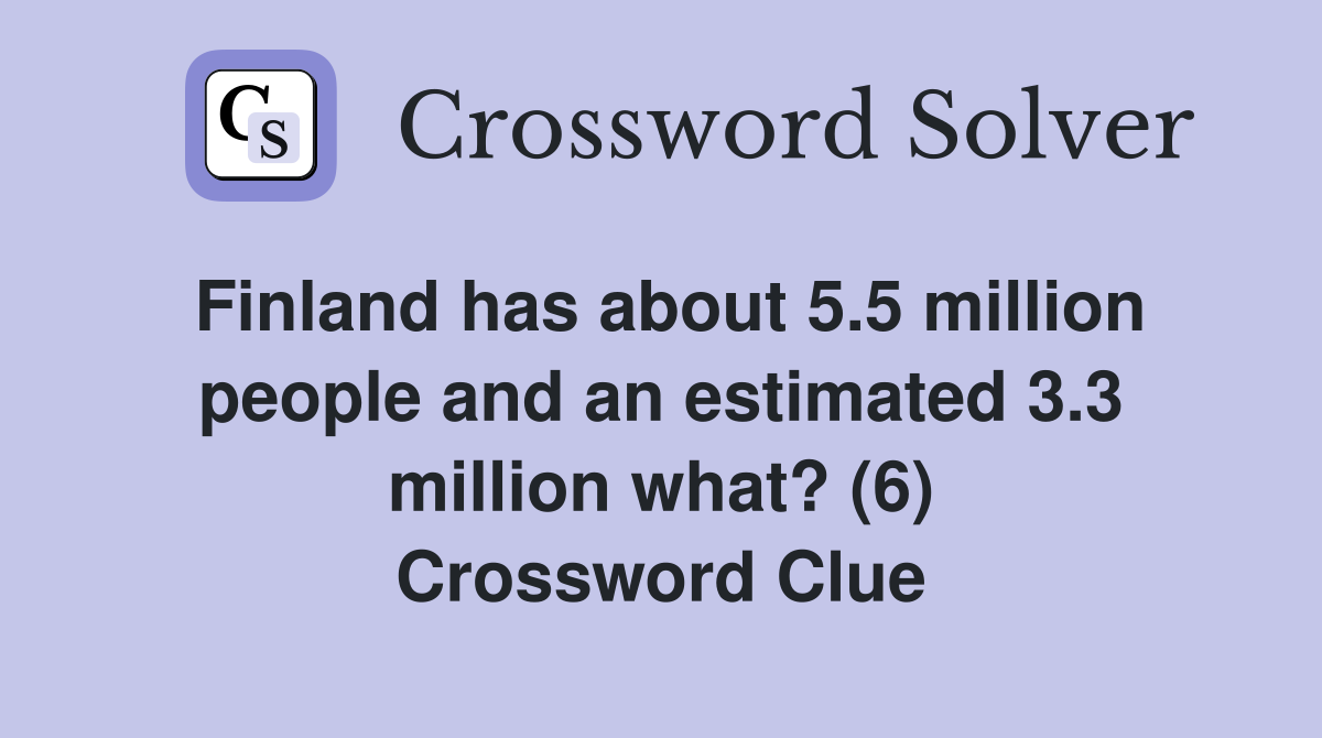 Finland has about 5.5 million people and an estimated 3.3 million what? (6) Crossword Clue
