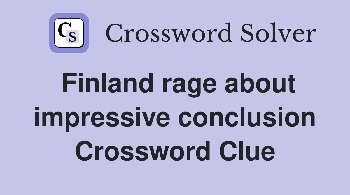 Finland rage about impressive conclusion Crossword Clue