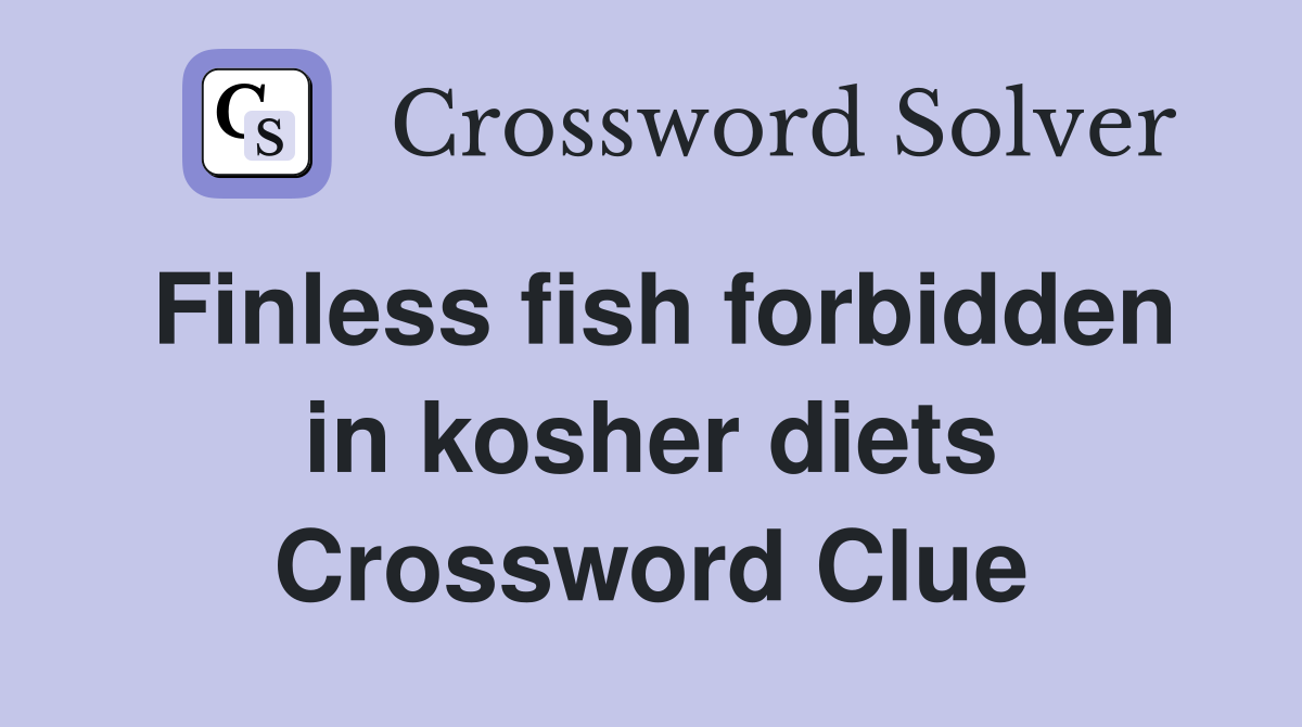 Finless fish forbidden in kosher diets Crossword Clue
