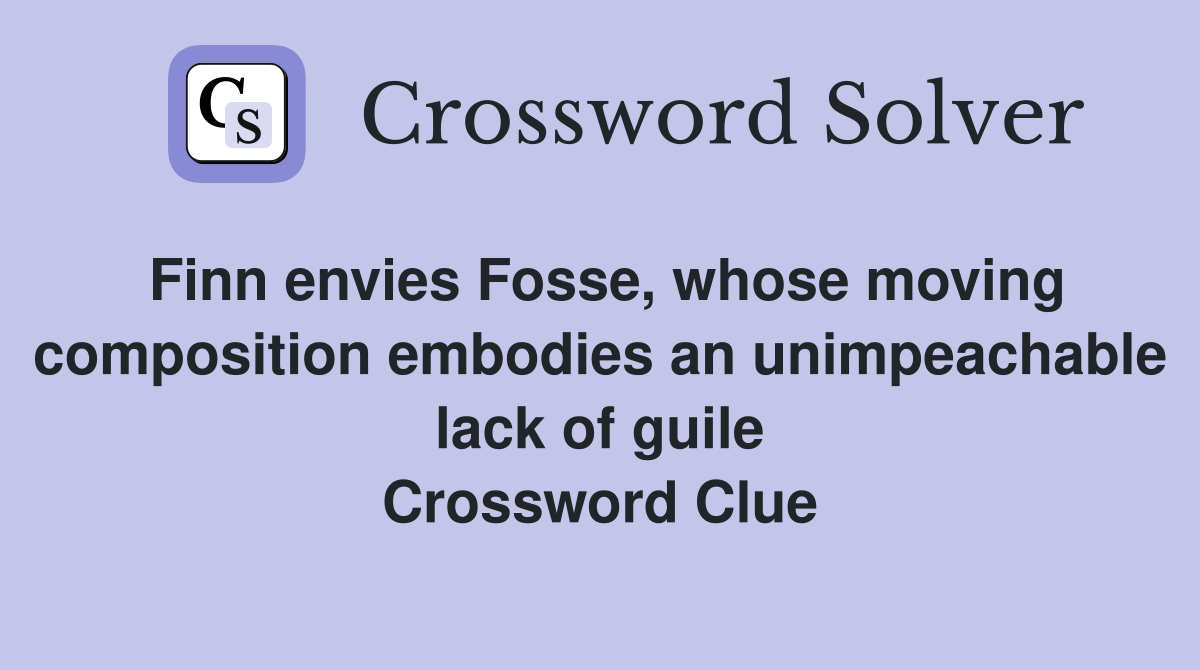 Finn envies Fosse, whose moving composition embodies an unimpeachable lack of guile Crossword Clue