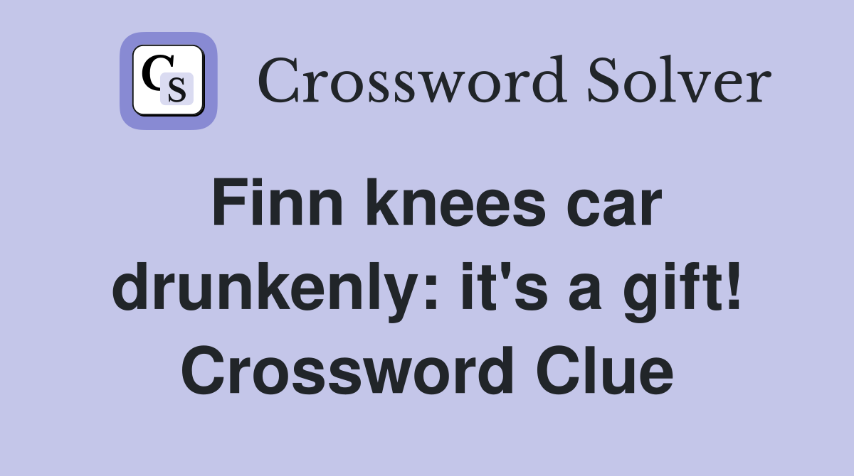 Finn knees car drunkenly: it's a gift! Crossword Clue