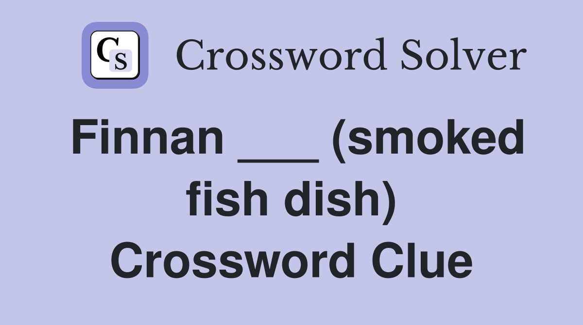 Finnan ___ (smoked fish dish) Crossword Clue