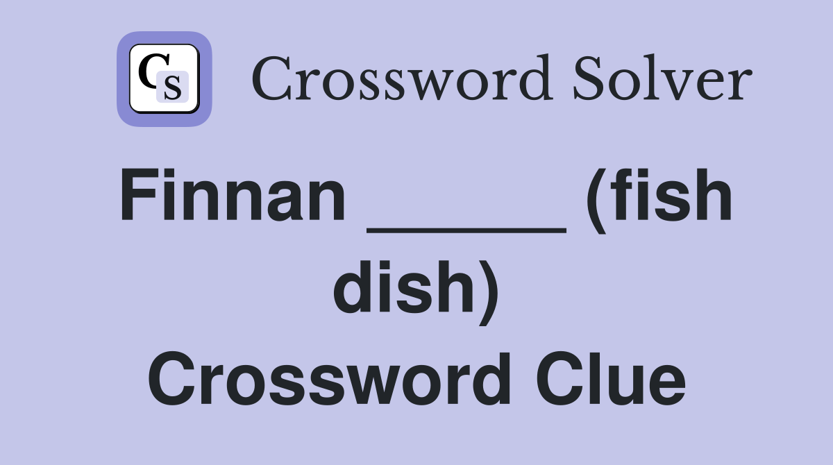 Finnan _____ (fish dish) Crossword Clue