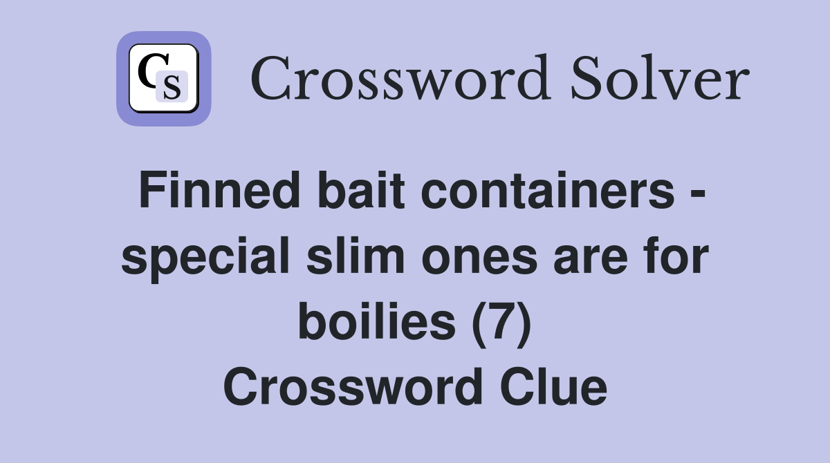 Finned bait containers - special slim ones are for boilies (7) Crossword Clue