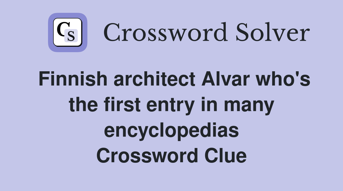 Finnish architect Alvar who's the first entry in many encyclopedias Crossword Clue