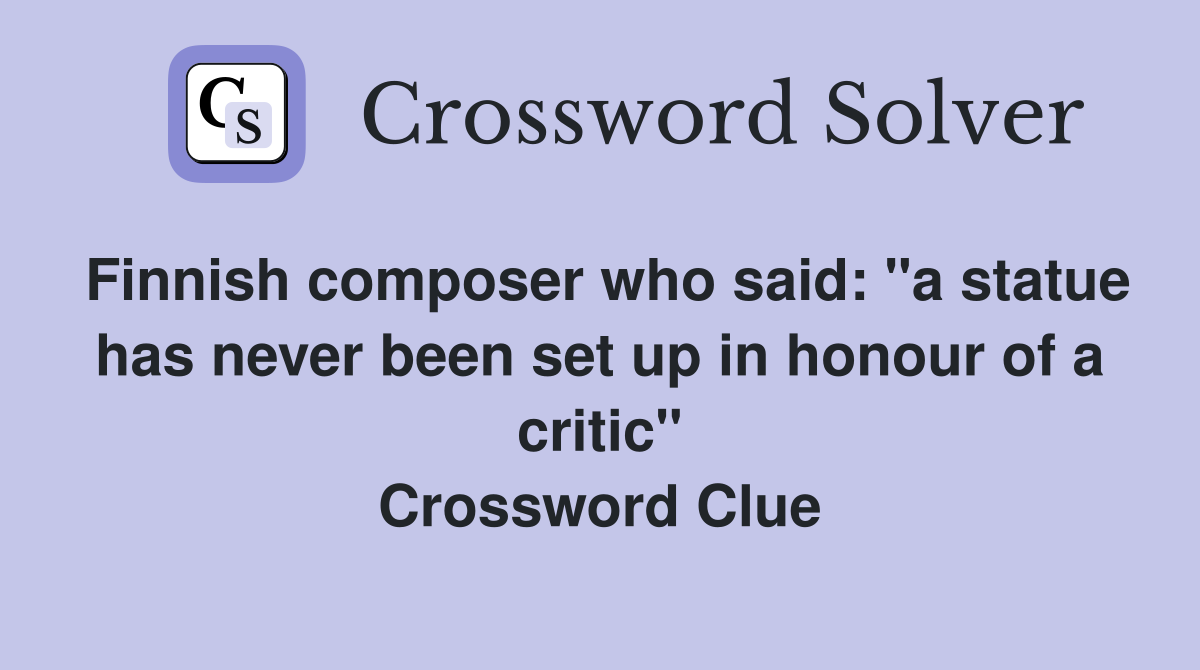 Finnish composer who said: "a statue has never been set up in honour of a critic" Crossword Clue