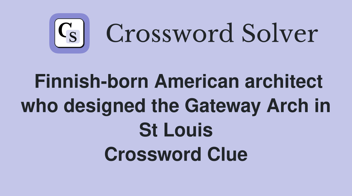 Finnish-born American architect who designed the Gateway Arch in St Louis Crossword Clue