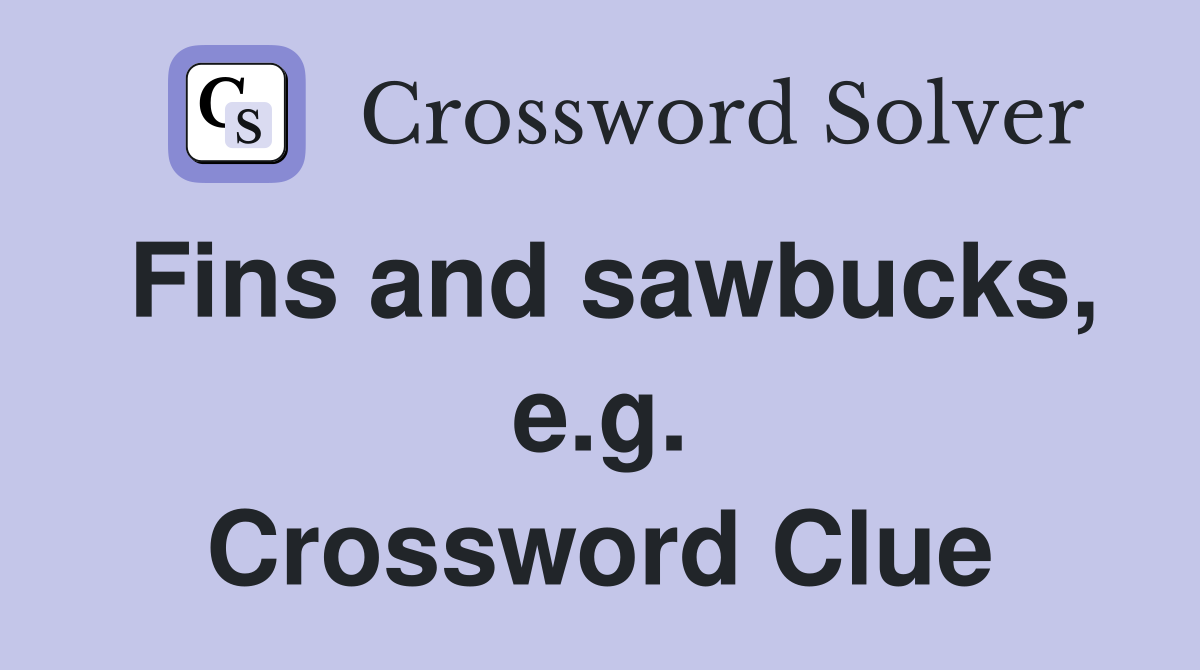 Fins and sawbucks, e.g. Crossword Clue