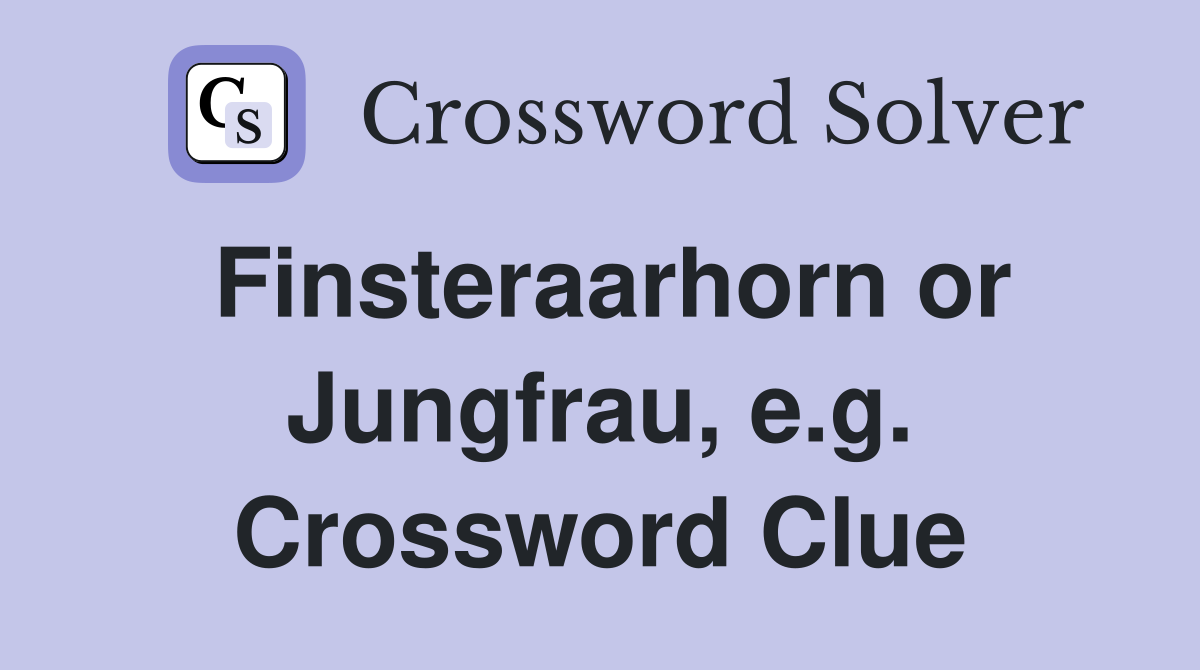 Finsteraarhorn or Jungfrau, e.g. Crossword Clue