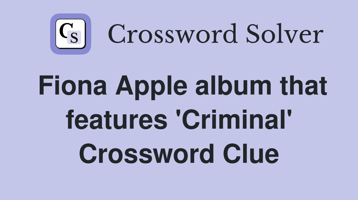 Fiona Apple album that features 'Criminal' Crossword Clue