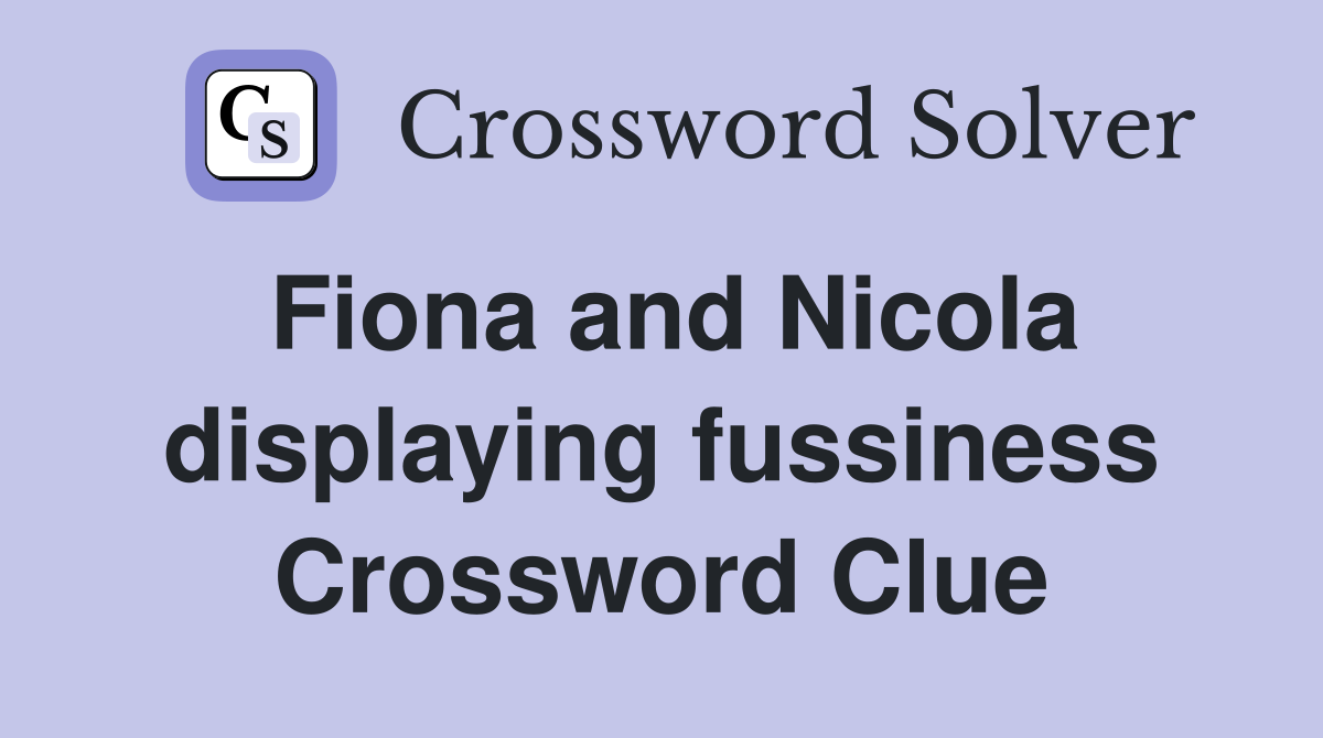 Fiona and Nicola displaying fussiness Crossword Clue