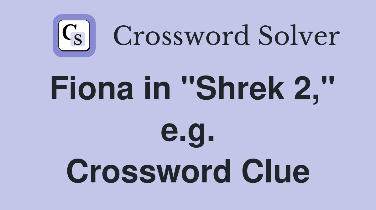 Fiona in "Shrek 2," e.g. Crossword Clue