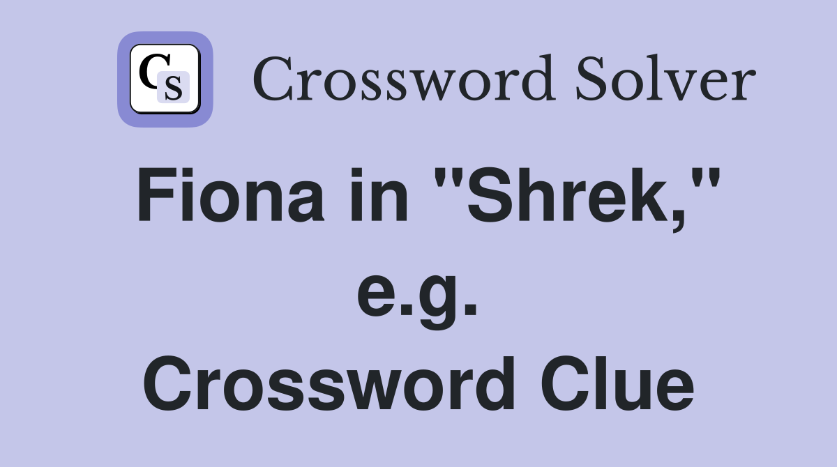 Fiona in "Shrek," e.g. Crossword Clue