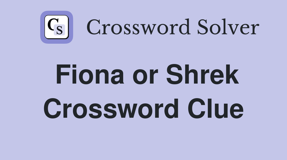 Fiona or Shrek Crossword Clue